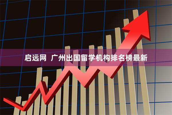 启远网  广州出国留学机构排名榜最新