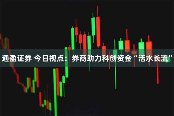 通盈证券 今日视点：券商助力科创资金“活水长流”
