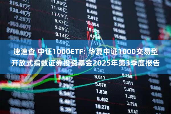 速速查 中证1000ETF: 华夏中证1000交易型开放式指数证券投资基金2025年第3季度报告