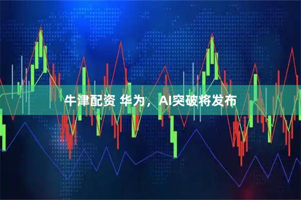 牛津配资 华为，AI突破将发布