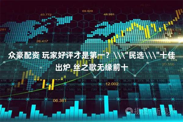 众豪配资 玩家好评才是第一？\＂民选\＂十佳出炉 丝之歌无缘前十