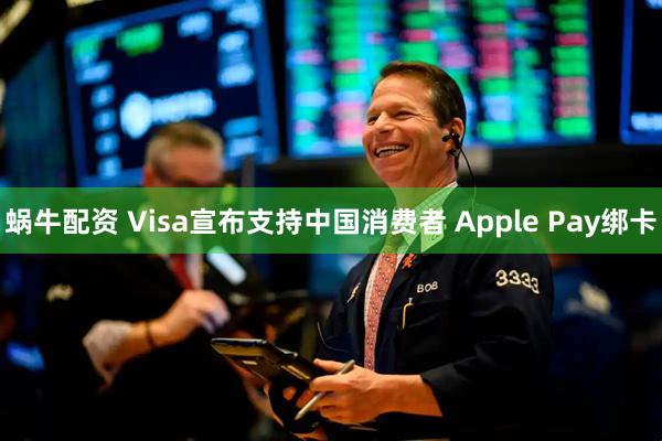 蜗牛配资 Visa宣布支持中国消费者 Apple Pay绑卡