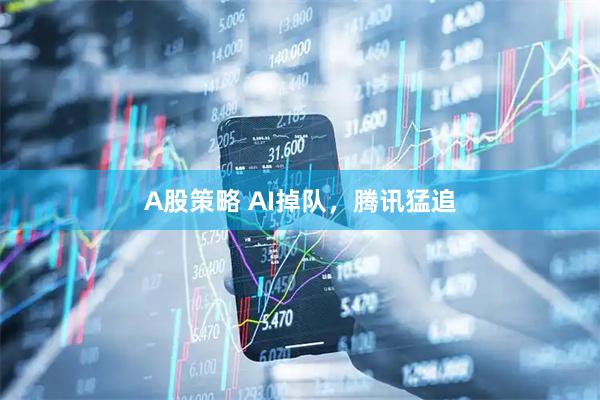 A股策略 AI掉队，腾讯猛追