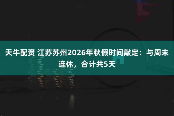 天牛配资 江苏苏州2026年秋假时间敲定：与周末连休，合计共5天